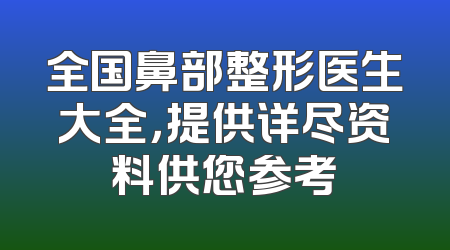 全国鼻部整形医生大全，提供详尽资料供您参考