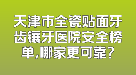 天津市全瓷贴面牙齿镶牙医院安全榜单，哪家更可靠？