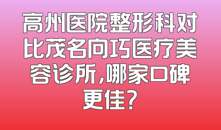 高州医院整形科对比茂名向巧医疗美容诊所，哪家口碑更佳？