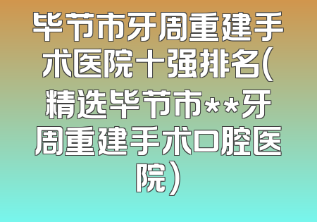 毕节市牙周重建手术医院十强排名（精选毕节市**牙周重建手术口腔医院）
