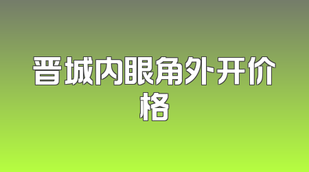 晋城内眼角外开价格