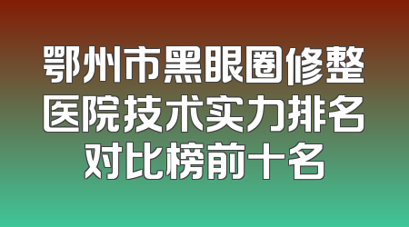 鄂州市黑眼圈修整医院技术实力排名对比榜前十名