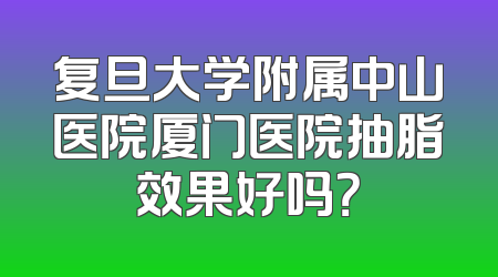 复旦大学附属中山医院厦门医院抽脂效果好吗？