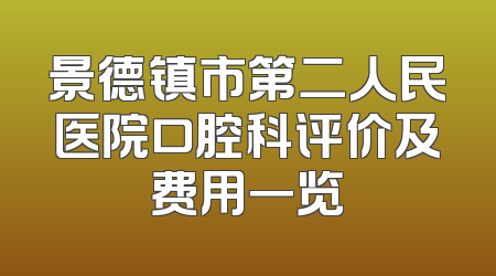 景德镇市第二人民医院口腔科评价及费用一览