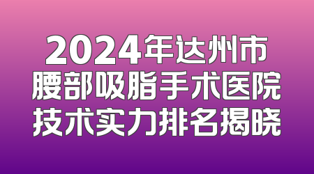 2024年达州市腰部吸脂手术医院技术实力排名揭晓