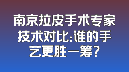 南京拉皮手术专家技术对比：谁的手艺更胜一筹？