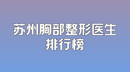 苏州胸部整形医生排行榜
