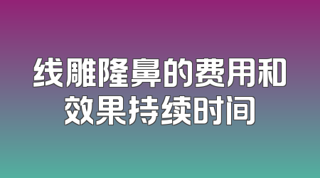 线雕隆鼻的费用和效果持续时间