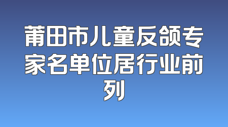 莆田市儿童反颌专家名单位居行业前列