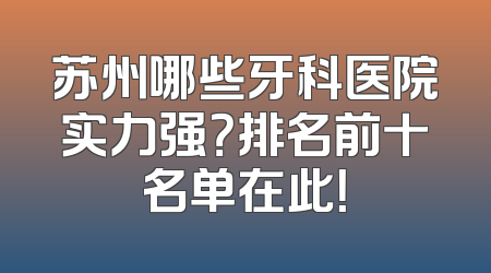 苏州哪些牙科医院实力强？排名前十名单在此！