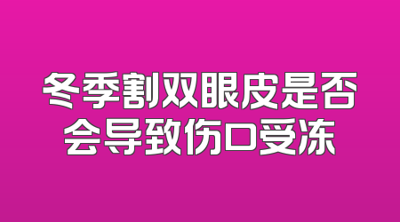 冬季割双眼皮是否会导致伤口受冻