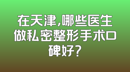 在天津，哪些医生做私密整形手术口碑好？