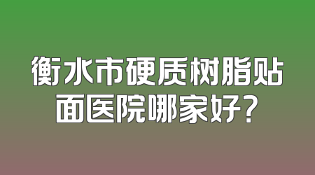 衡水市硬质树脂贴面医院哪家好？