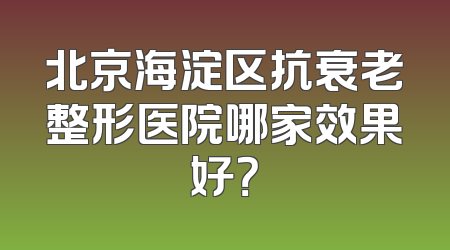 北京海淀区抗衰老整形医院哪家效果好？