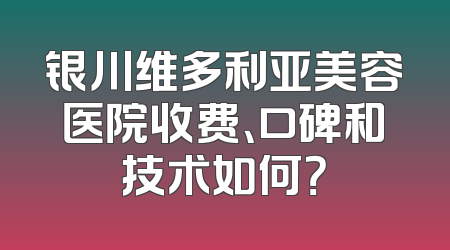 银川维多利亚美容医院收费、口碑和技术如何？
