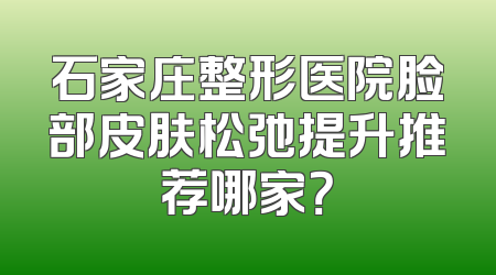 石家庄整形医院脸部皮肤松弛提升推荐哪家？