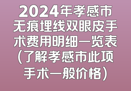 2024年孝感市无痕埋线双眼皮手术费用明细一览表（了解孝感市此项手术一般价格）