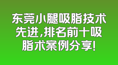 东莞小腿吸脂技术先进，排名前十吸脂术案例分享!