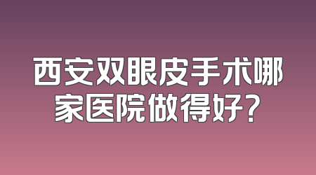 西安双眼皮手术哪家医院做得好？
