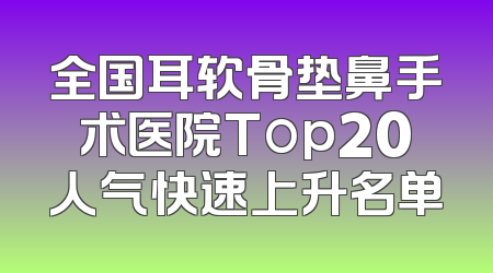 全国耳软骨垫鼻手术医院Top20人气快速上升名单