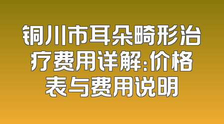 铜川市耳朵畸形治疗费用详解：价格表与费用说明