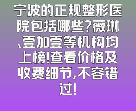 宁波的正规整形医院包括哪些？薇琳、壹加壹等机构均上榜！查看价格及收费细节，不容错过！