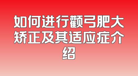 如何进行颧弓肥大矫正及其适应症介绍