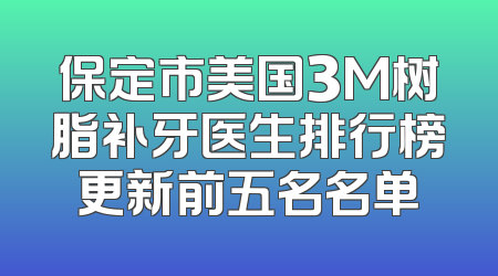 保定市美国3M树脂补牙医生排行榜更新前五名名单