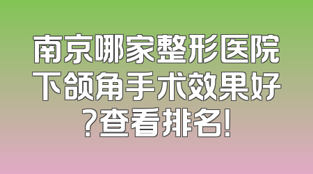 南京哪家整形医院下颌角手术效果好？查看排名！