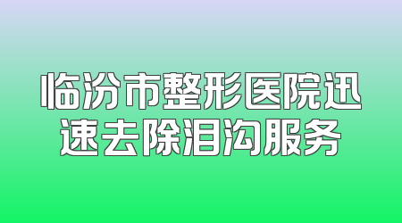 临汾市整形医院迅速去除泪沟服务