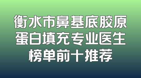 衡水市鼻基底胶原蛋白填充专业医生榜单前十推荐