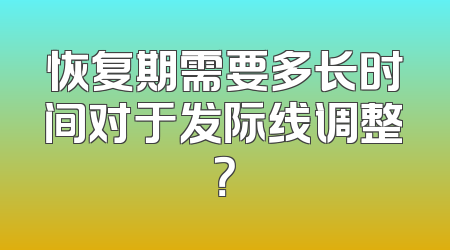 恢复期需要多长时间对于发际线调整？