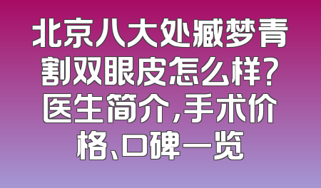 北京八大处臧梦青割双眼皮怎么样？医生简介，手术价格、口碑一览