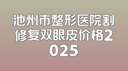 池州市整形医院割修复双眼皮价格2025