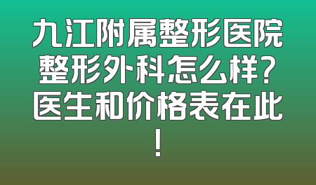 九江附属整形医院整形外科怎么样？医生和价格表在此！