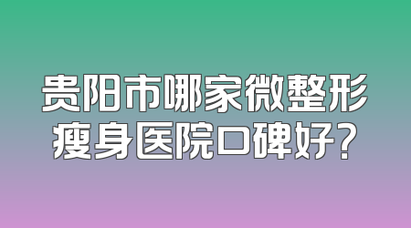 贵阳市哪家微整形瘦身医院口碑好？