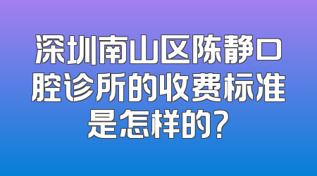 深圳南山区陈静口腔诊所的收费标准是怎样的？