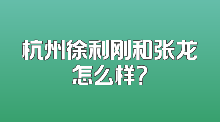 杭州徐利刚和张龙怎么样？
