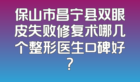 保山市昌宁县双眼皮失败修复术哪几个整形医生口碑好？