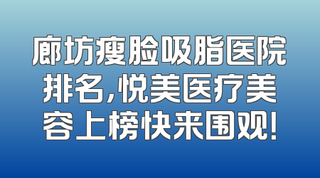 廊坊瘦脸吸脂医院排名，悦美医疗美容上榜快来围观！