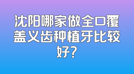 沈阳哪家做全口覆盖义齿种植牙比较好？
