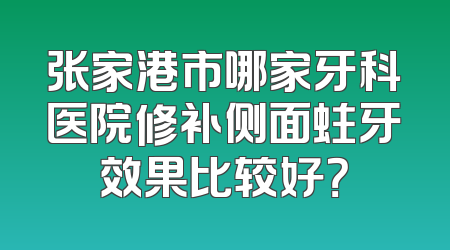 张家港市哪家牙科医院修补侧面蛀牙效果比较好？