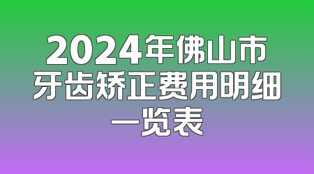 2024年佛山市牙齿矫正费用明细一览表