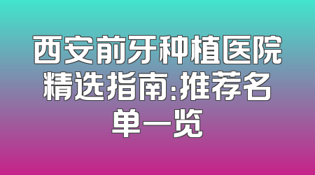 西安前牙种植医院精选指南：推荐名单一览