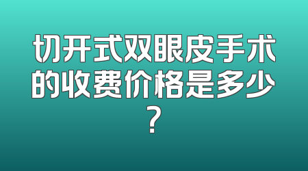 切开式双眼皮手术的收费价格是多少？