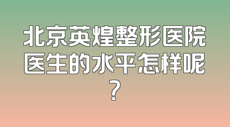 北京英煌整形医院医生的水平怎样呢？