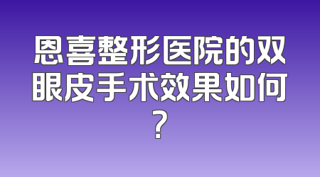恩喜整形医院的双眼皮手术效果如何？