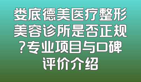 娄底德美医疗整形美容诊所是否正规？专业项目与口碑评价介绍