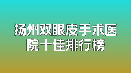 扬州双眼皮手术医院十佳排行榜