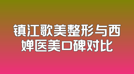 镇江歌美整形与西婵医美口碑对比